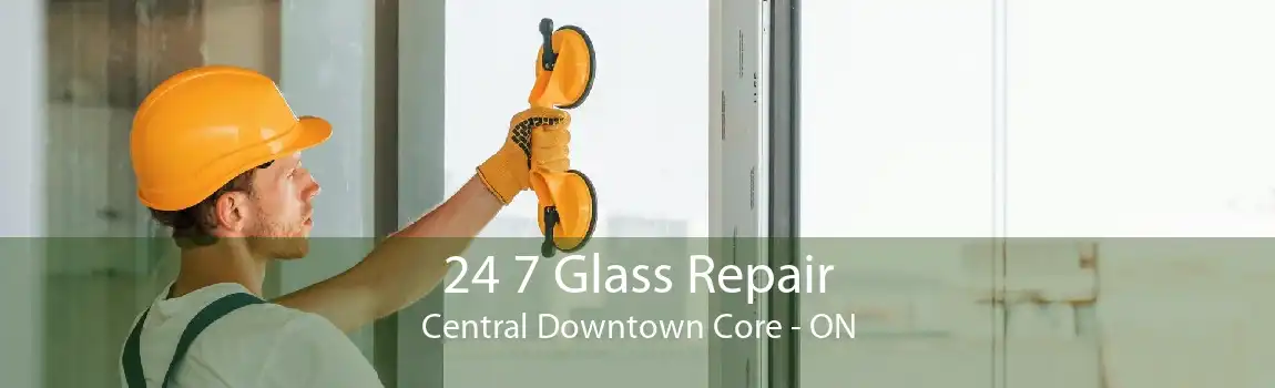 24 7 Glass Repair Central Downtown Core - ON