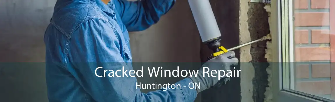 Cracked Window Repair Huntington - ON