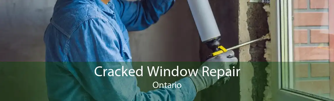 Cracked Window Repair Ontario