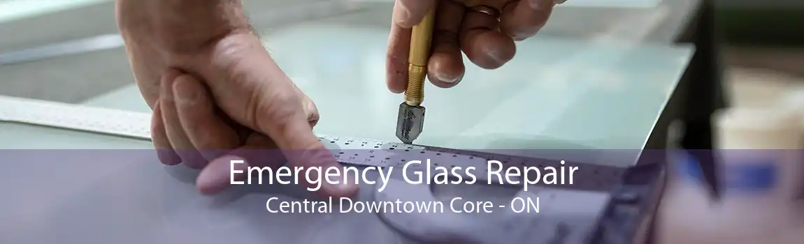 Emergency Glass Repair Central Downtown Core - ON