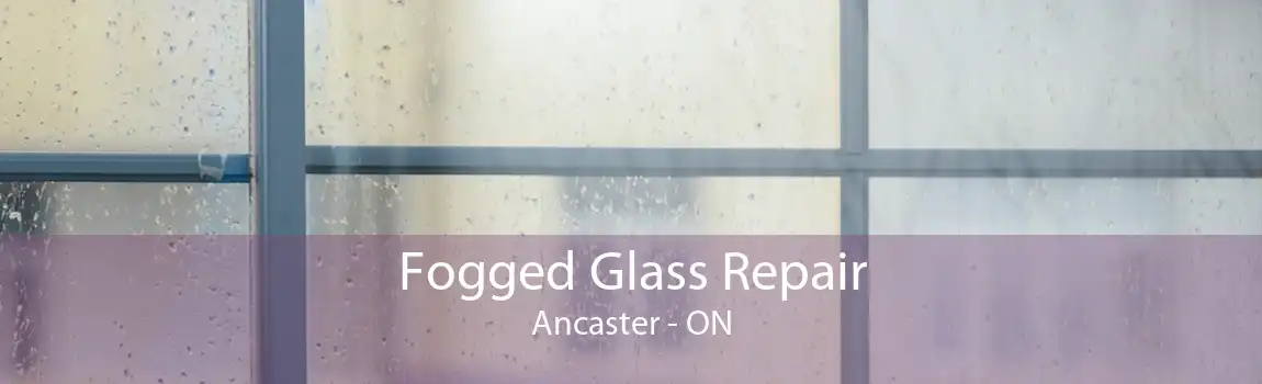Fogged Glass Repair Ancaster - ON