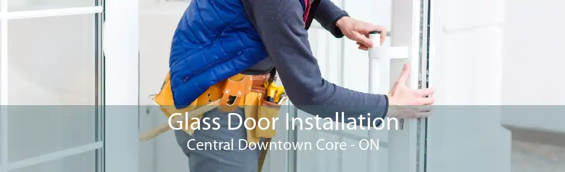 Glass Door Installation Central Downtown Core - ON