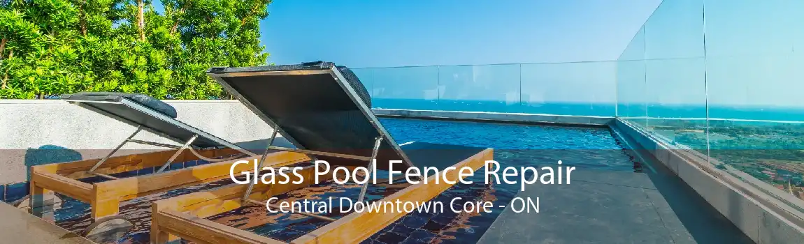 Glass Pool Fence Repair Central Downtown Core - ON