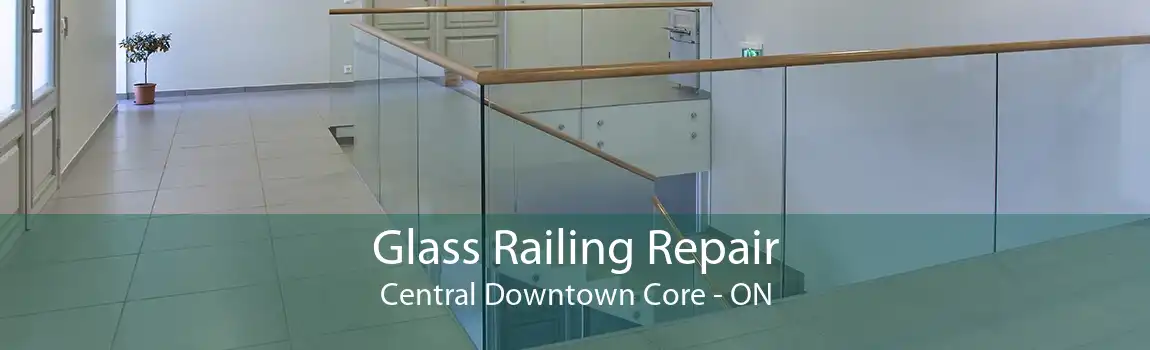 Glass Railing Repair Central Downtown Core - ON