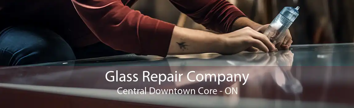 Glass Repair Company Central Downtown Core - ON