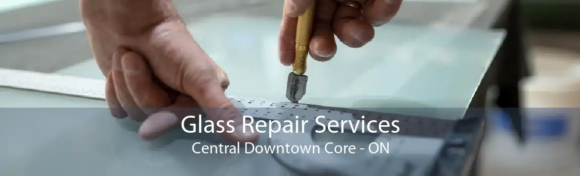 Glass Repair Services Central Downtown Core - ON
