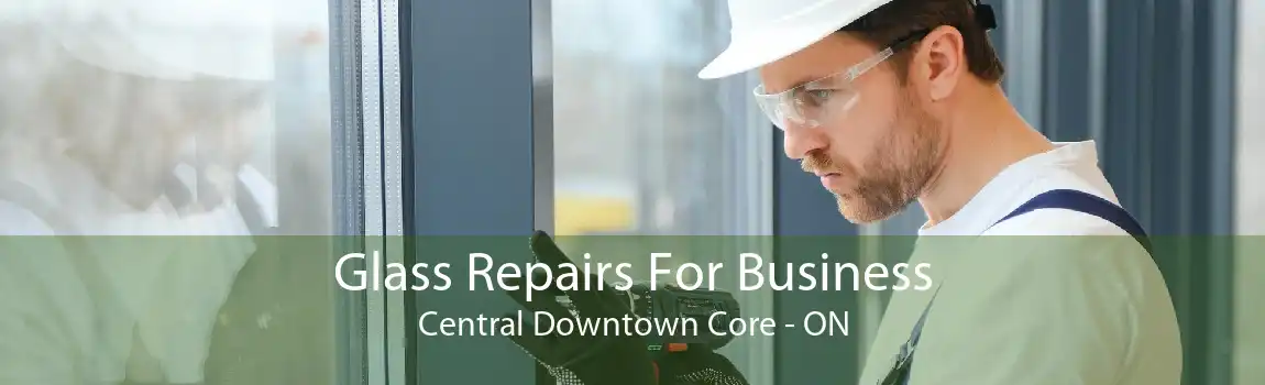 Glass Repairs For Business Central Downtown Core - ON
