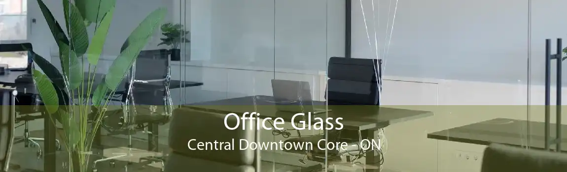 Office Glass Central Downtown Core - ON