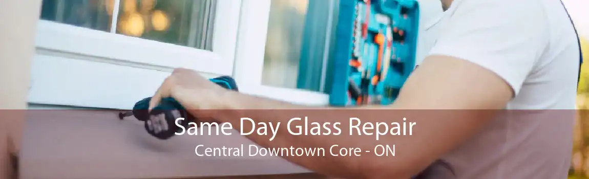 Same Day Glass Repair Central Downtown Core - ON
