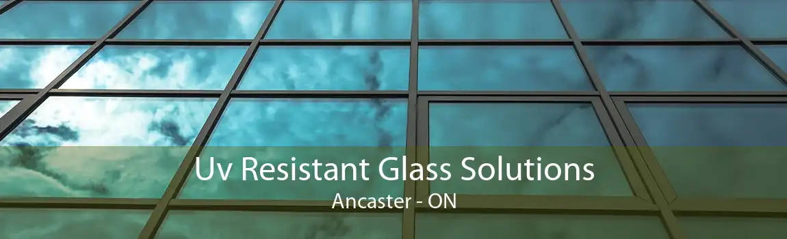 Uv Resistant Glass Solutions Ancaster - ON