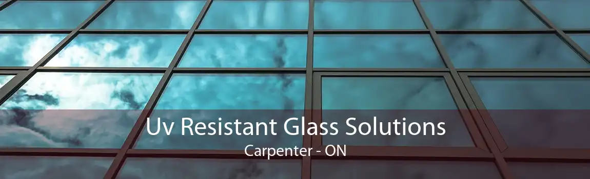 Uv Resistant Glass Solutions Carpenter - ON