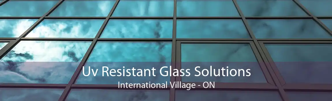 Uv Resistant Glass Solutions International Village - ON
