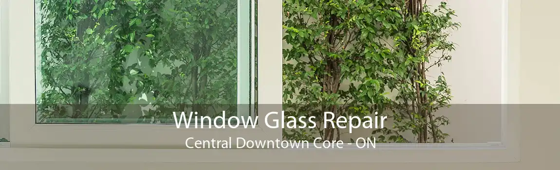 Window Glass Repair Central Downtown Core - ON